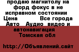 продаю магнитолу на форд-фокус в не исправном состоянии › Цена ­ 2 000 - Все города Авто » Аудио, видео и автонавигация   . Томская обл.